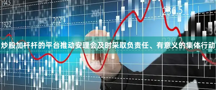 炒股加杆杆的平台推动安理会及时采取负责任、有意义的集体行动