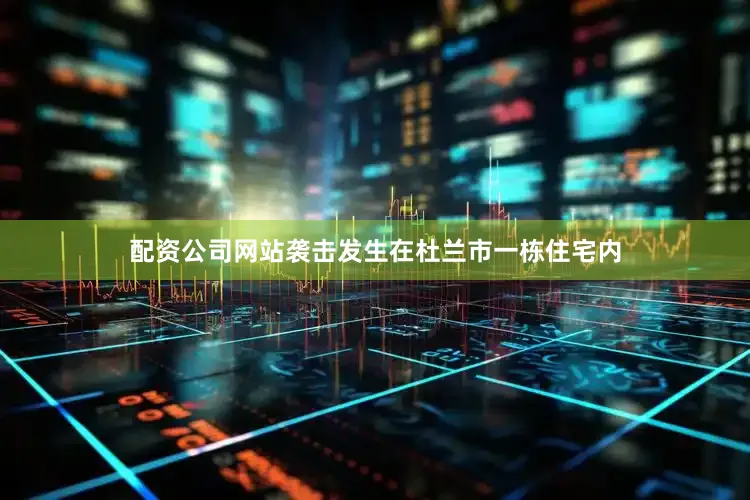 配资公司网站袭击发生在杜兰市一栋住宅内