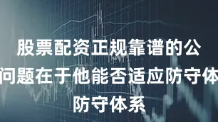 股票配资正规靠谱的公司问题在于他能否适应防守体系