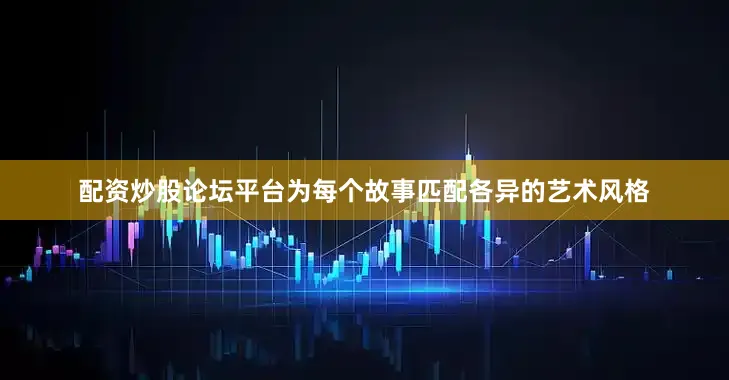 配资炒股论坛平台为每个故事匹配各异的艺术风格