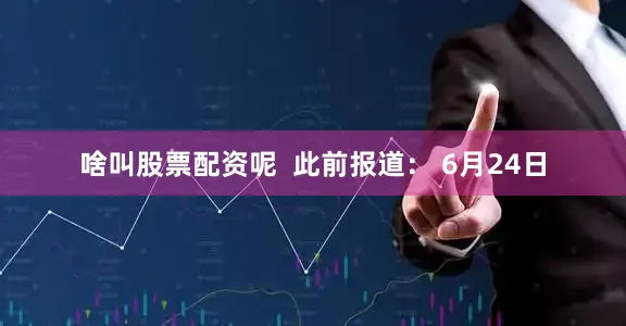 啥叫股票配资呢  　　此前报道： 　　6月24日