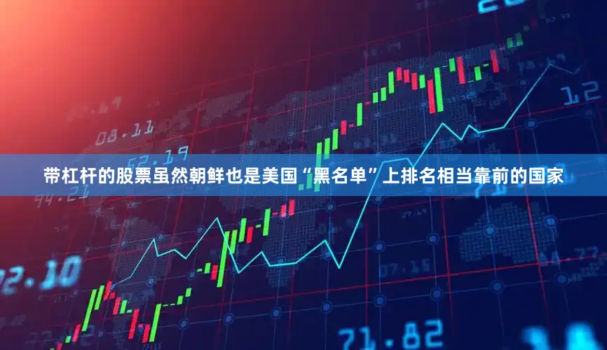 带杠杆的股票虽然朝鲜也是美国“黑名单”上排名相当靠前的国家