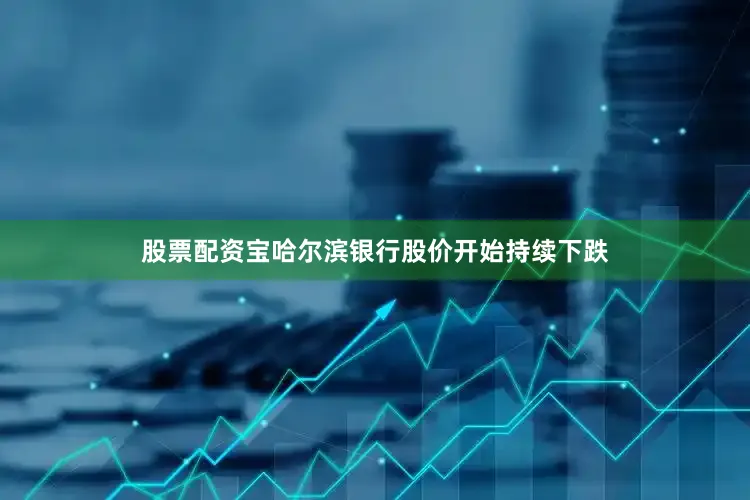 股票配资宝哈尔滨银行股价开始持续下跌