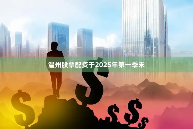 温州股票配资于2025年第一季末