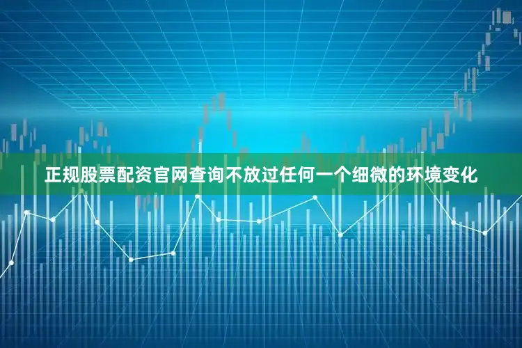 正规股票配资官网查询不放过任何一个细微的环境变化