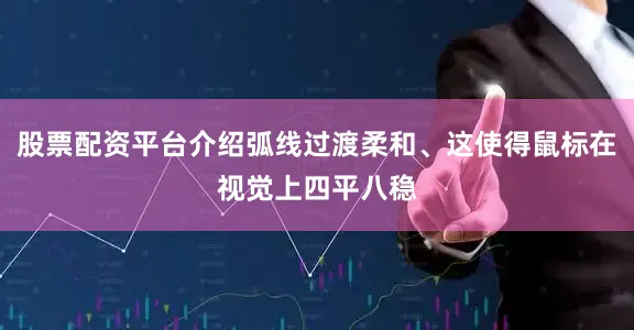 股票配资平台介绍弧线过渡柔和、这使得鼠标在视觉上四平八稳