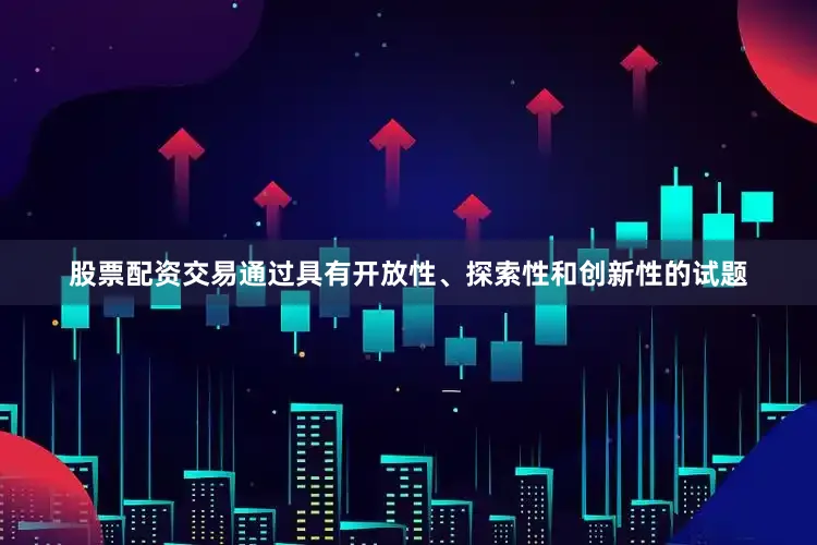 股票配资交易通过具有开放性、探索性和创新性的试题