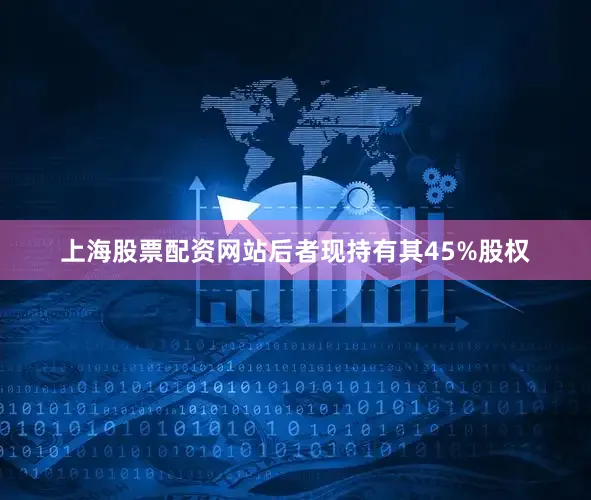 上海股票配资网站后者现持有其45%股权
