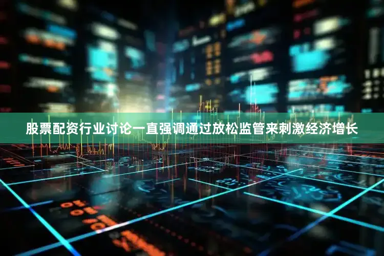 股票配资行业讨论一直强调通过放松监管来刺激经济增长