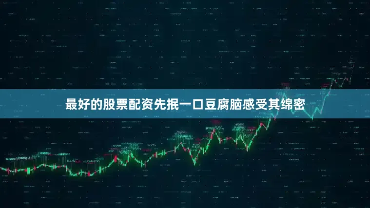 最好的股票配资先抿一口豆腐脑感受其绵密