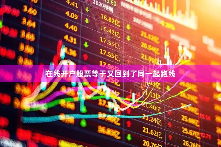 在线开户股票等于又回到了同一起跑线