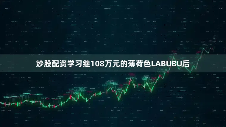 炒股配资学习　　继108万元的薄荷色LABUBU后