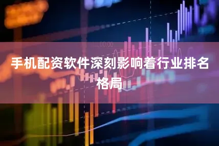 手机配资软件深刻影响着行业排名格局