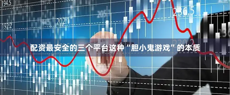 配资最安全的三个平台这种“胆小鬼游戏”的本质