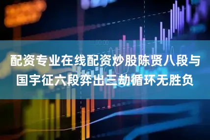 配资专业在线配资炒股陈贤八段与国宇征六段弈出三劫循环无胜负