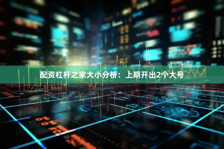 配资杠杆之家　　大小分析：上期开出2个大号