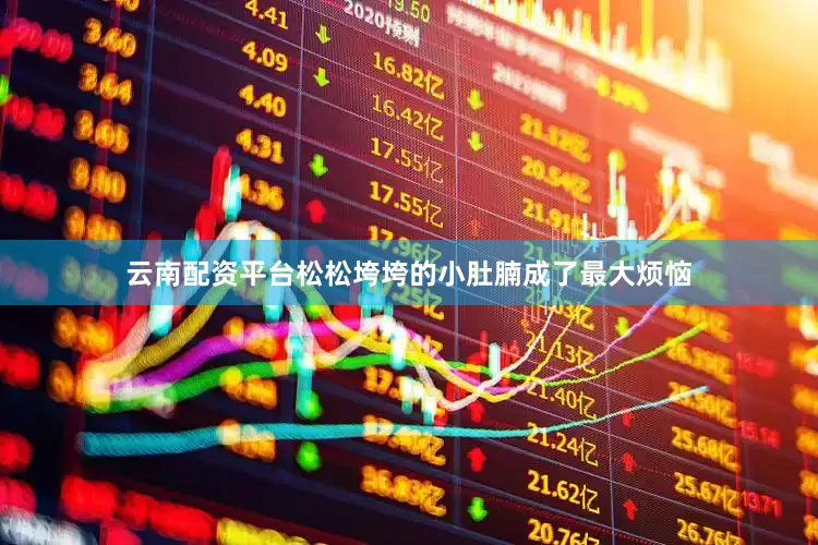 云南配资平台松松垮垮的小肚腩成了最大烦恼