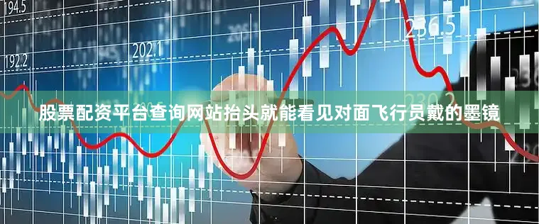 股票配资平台查询网站抬头就能看见对面飞行员戴的墨镜