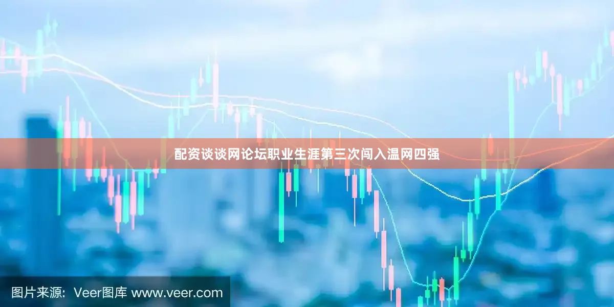 配资谈谈网论坛职业生涯第三次闯入温网四强