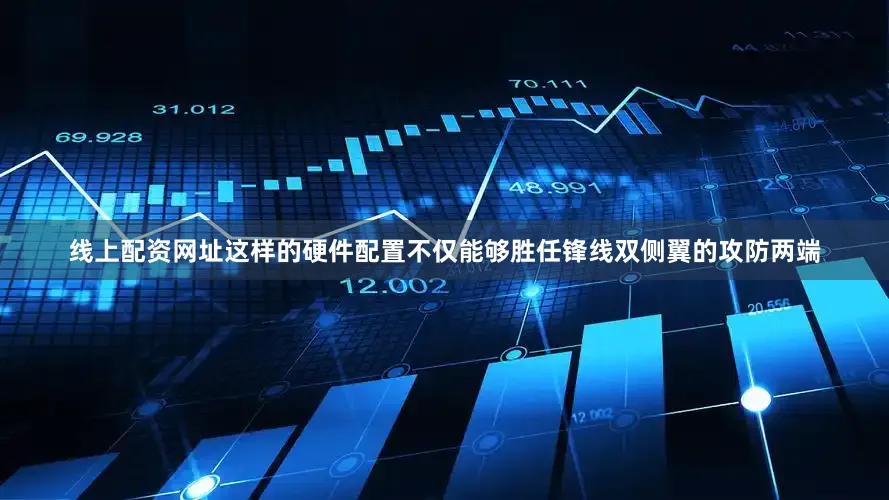 线上配资网址这样的硬件配置不仅能够胜任锋线双侧翼的攻防两端