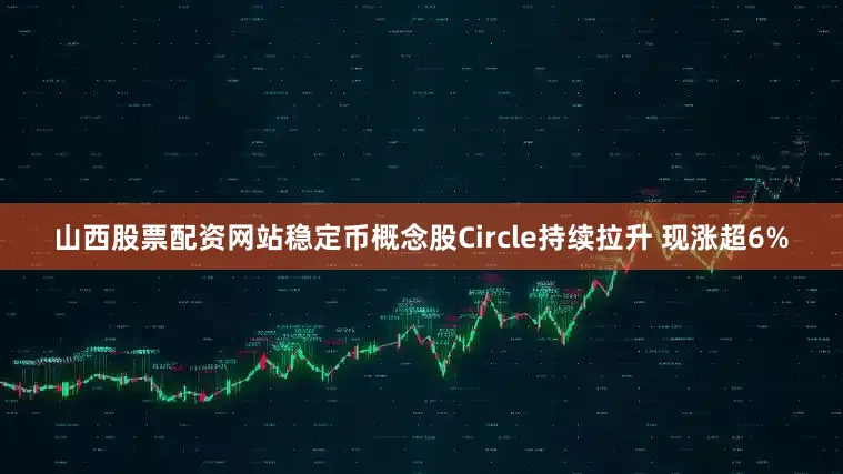 山西股票配资网站稳定币概念股Circle持续拉升 现涨超6%