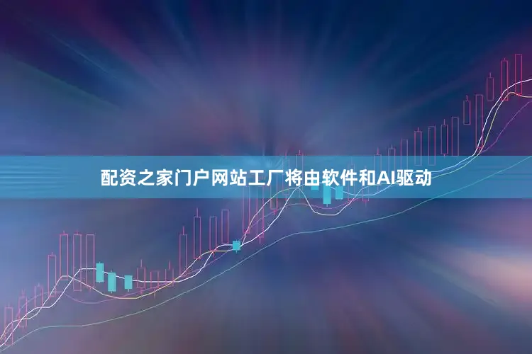 配资之家门户网站工厂将由软件和AI驱动
