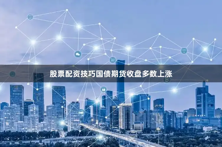 股票配资技巧国债期货收盘多数上涨