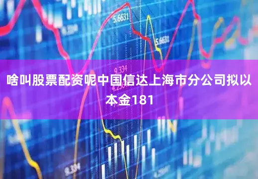 啥叫股票配资呢中国信达上海市分公司拟以本金181
