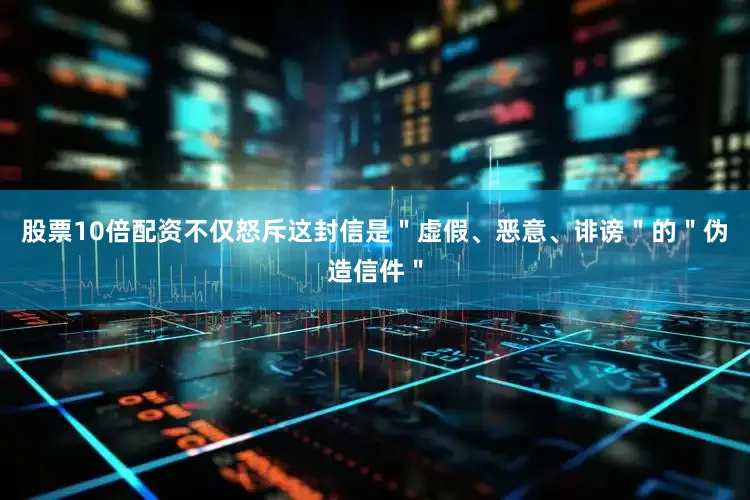 股票10倍配资不仅怒斥这封信是＂虚假、恶意、诽谤＂的＂伪造信件＂