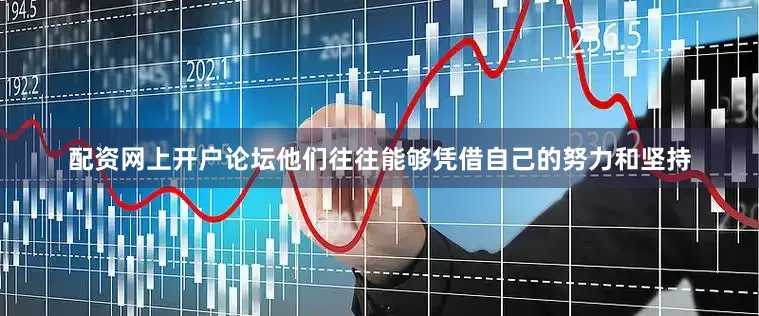 配资网上开户论坛他们往往能够凭借自己的努力和坚持
