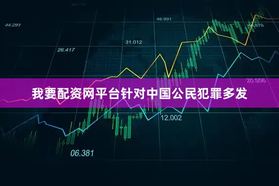 我要配资网平台针对中国公民犯罪多发