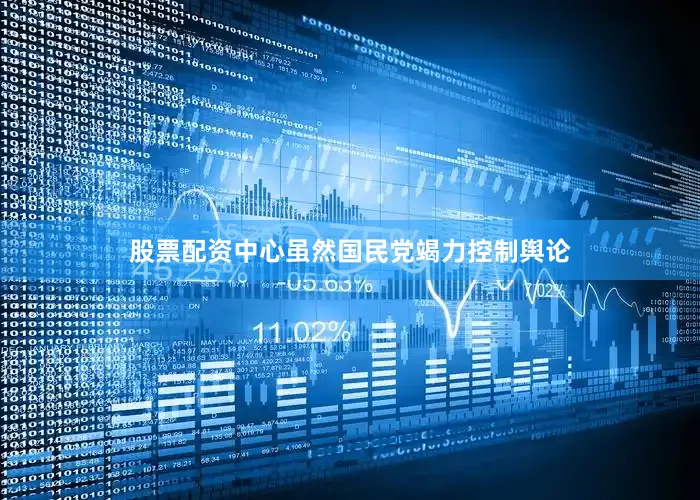 股票配资中心虽然国民党竭力控制舆论
