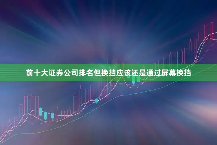 前十大证券公司排名但换挡应该还是通过屏幕换挡