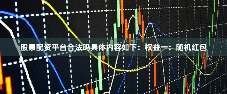 股票配资平台合法吗具体内容如下：权益一：随机红包