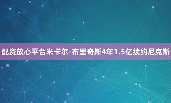 配资放心平台米卡尔-布里奇斯4年1.5亿续约尼克斯