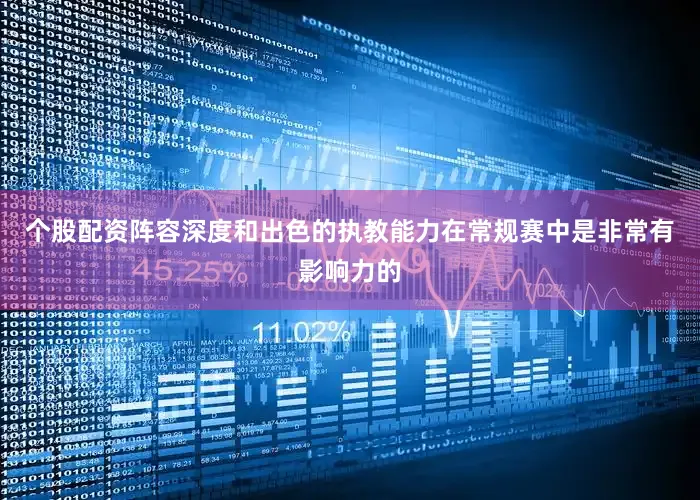 个股配资阵容深度和出色的执教能力在常规赛中是非常有影响力的