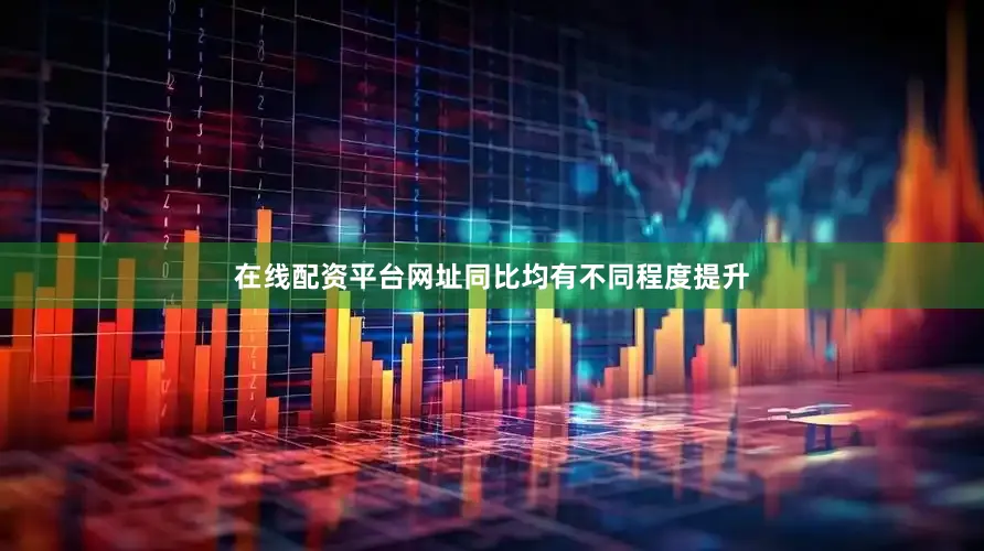 在线配资平台网址同比均有不同程度提升