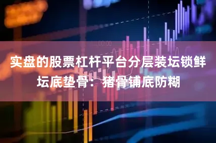 实盘的股票杠杆平台分层装坛锁鲜坛底垫骨：猪骨铺底防糊