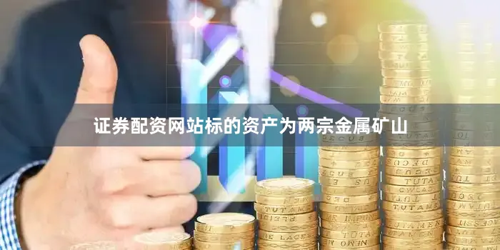 证券配资网站标的资产为两宗金属矿山