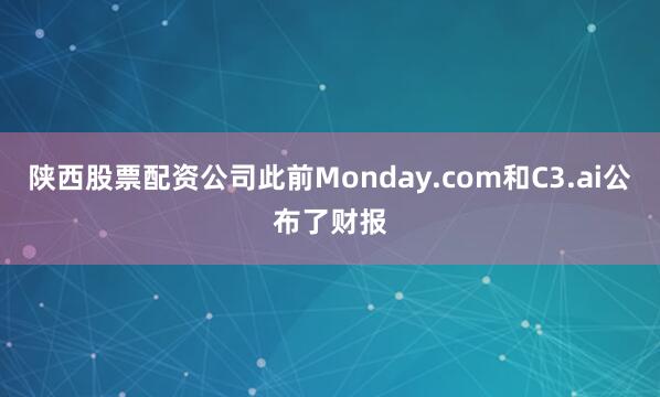 陕西股票配资公司此前Monday.com和C3.ai公布了财报