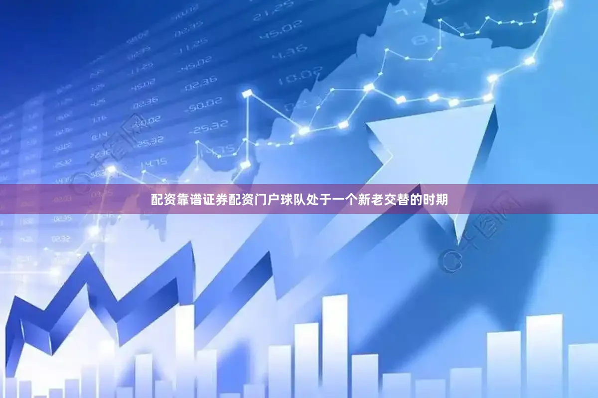 配资靠谱证券配资门户球队处于一个新老交替的时期