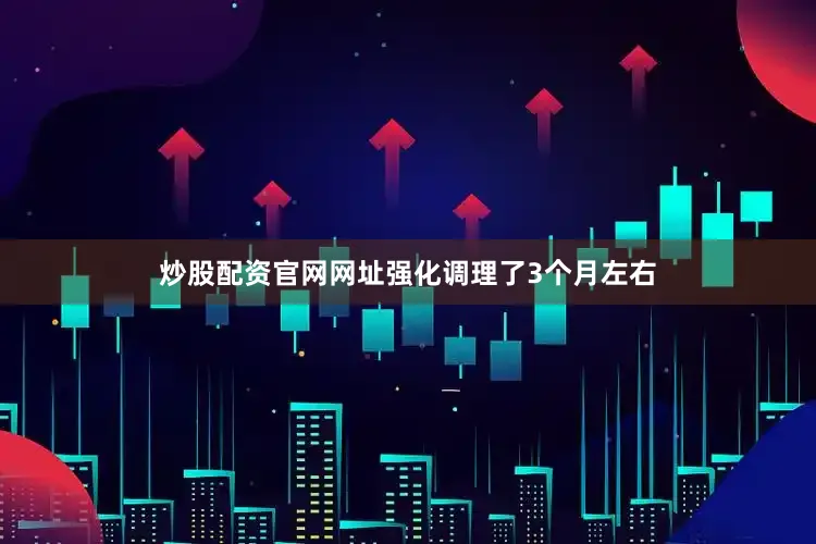 炒股配资官网网址强化调理了3个月左右
