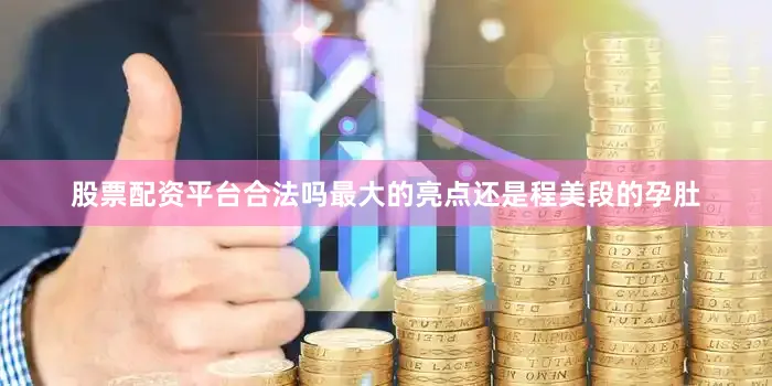 股票配资平台合法吗最大的亮点还是程美段的孕肚