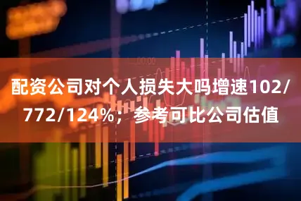 配资公司对个人损失大吗增速102/772/124%；参考可比公司估值