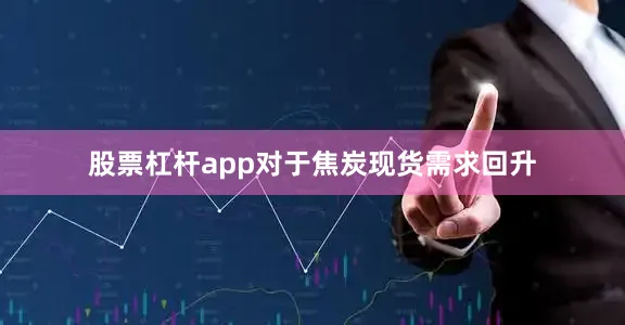 股票杠杆app对于焦炭现货需求回升
