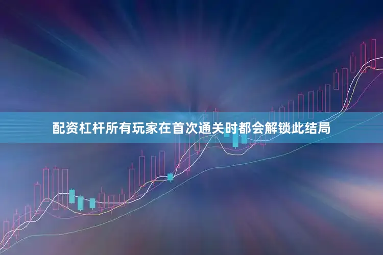 配资杠杆所有玩家在首次通关时都会解锁此结局