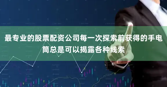 最专业的股票配资公司每一次探索前获得的手电筒总是可以揭露各种线索