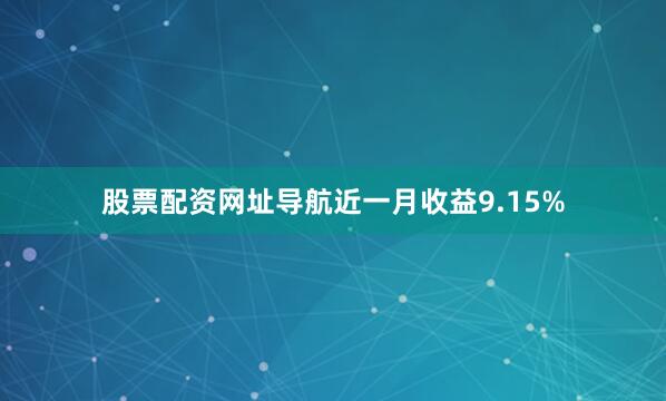 股票配资网址导航近一月收益9.15%