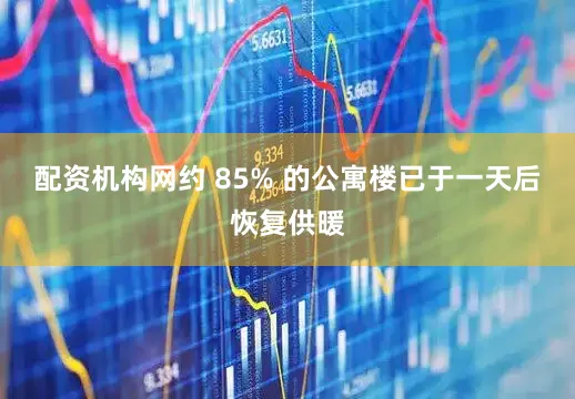 配资机构网约 85% 的公寓楼已于一天后恢复供暖