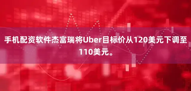 手机配资软件杰富瑞将Uber目标价从120美元下调至110美元。